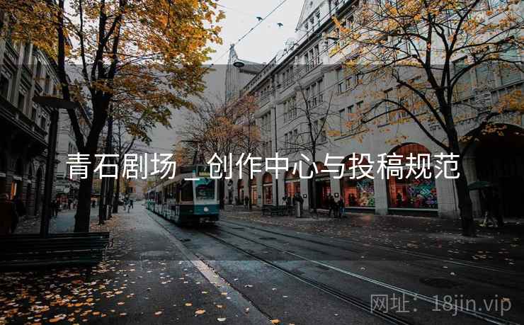青石剧场 _ 创作中心与投稿规范  第2张