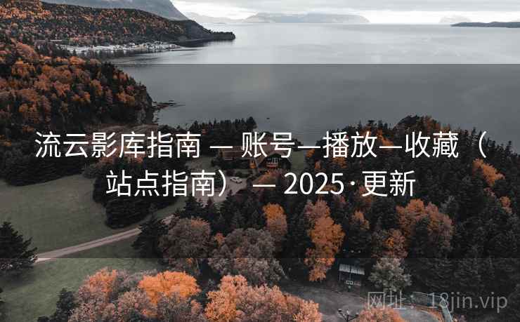 流云影库指南 — 账号—播放—收藏（站点指南） — 2025·更新