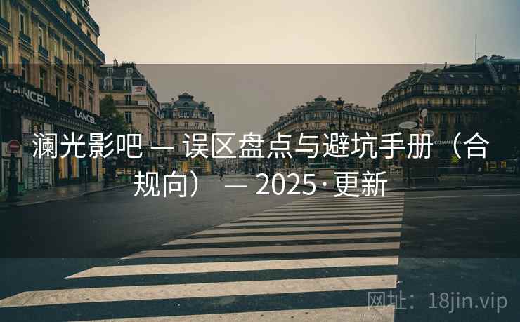 澜光影吧 — 误区盘点与避坑手册（合规向） — 2025·更新