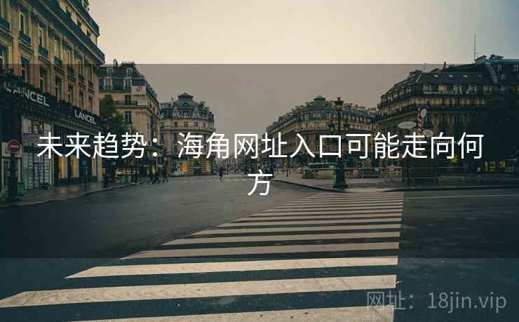 未来趋势：海角网址入口可能走向何方