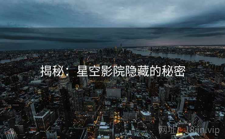 揭秘：星空影院隐藏的秘密