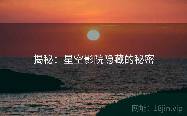 揭秘：星空影院隐藏的秘密