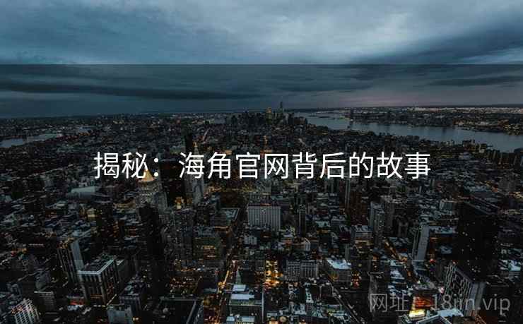 揭秘：海角官网背后的故事
