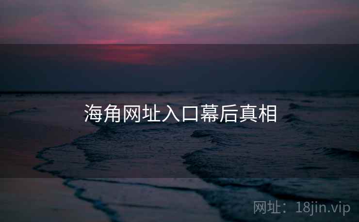 海角网址入口幕后真相