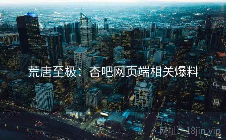 荒唐至极：杏吧网页端相关爆料