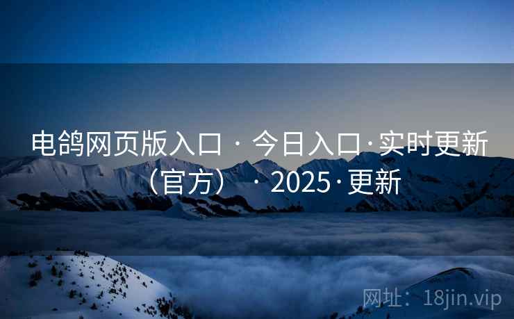电鸽网页版入口 · 今日入口·实时更新（官方） · 2025·更新