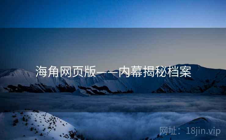 海角网页版——内幕揭秘档案