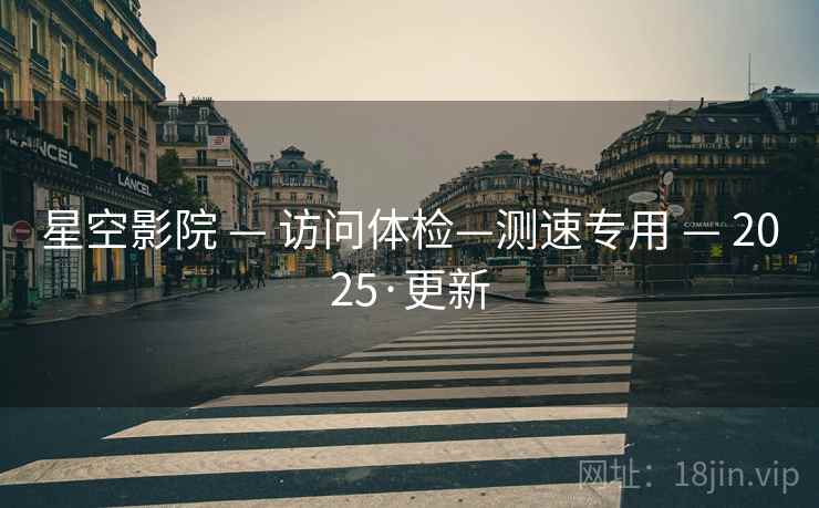 星空影院 — 访问体检—测速专用 — 2025·更新