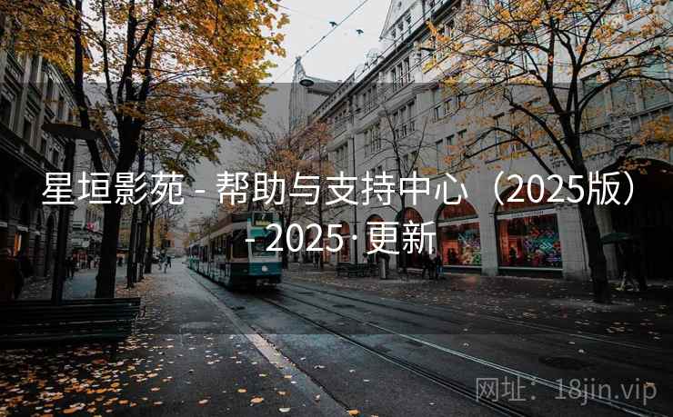 星垣影苑 - 帮助与支持中心（2025版） - 2025·更新