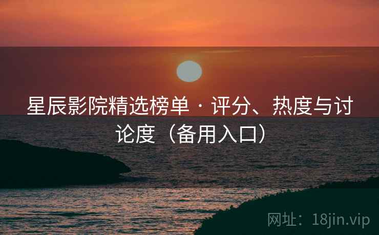星辰影院精选榜单 · 评分、热度与讨论度（备用入口）