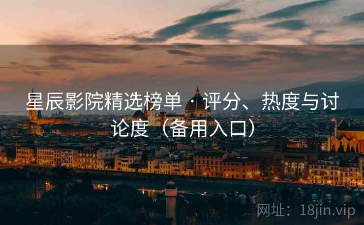 星辰影院精选榜单 · 评分、热度与讨论度（备用入口）