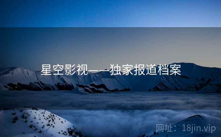 星空影视——独家报道档案