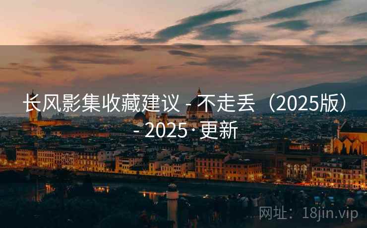 长风影集收藏建议 - 不走丢（2025版） - 2025·更新