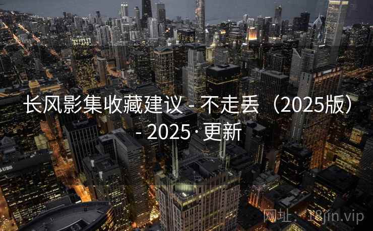 长风影集收藏建议 - 不走丢（2025版） - 2025·更新
