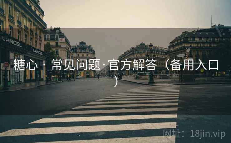 糖心 · 常见问题·官方解答（备用入口）