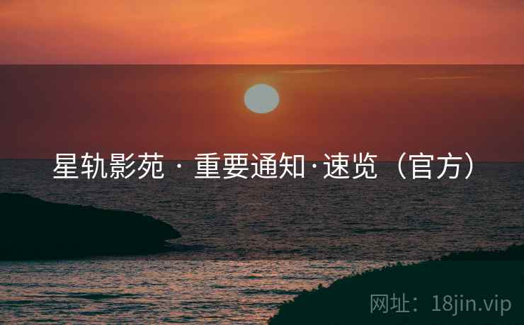 星轨影苑 · 重要通知·速览（官方）