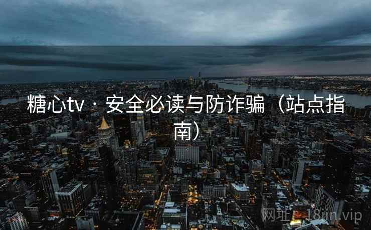 糖心tv · 安全必读与防诈骗（站点指南）