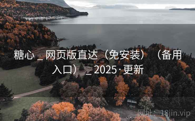 糖心 _ 网页版直达（免安装）（备用入口） _ 2025·更新