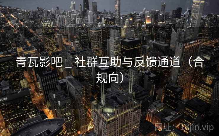 青瓦影吧 _ 社群互助与反馈通道（合规向）