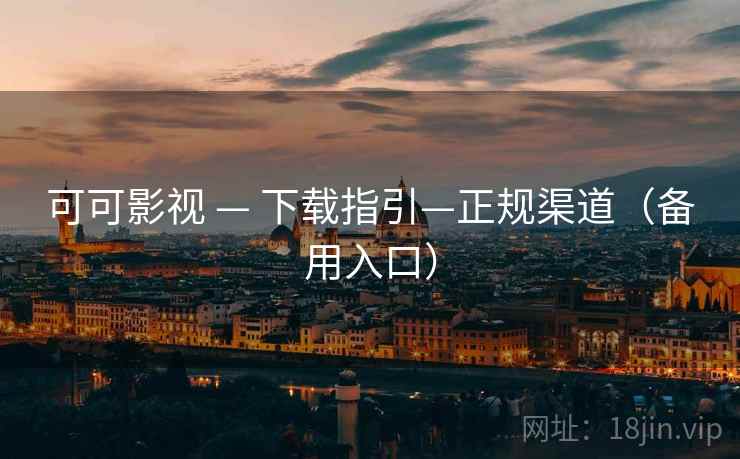 可可影视 — 下载指引—正规渠道(备用入口)