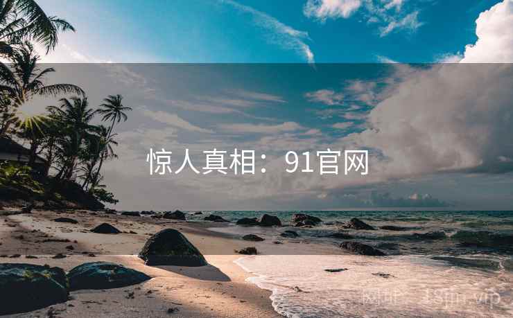 惊人真相:91官网