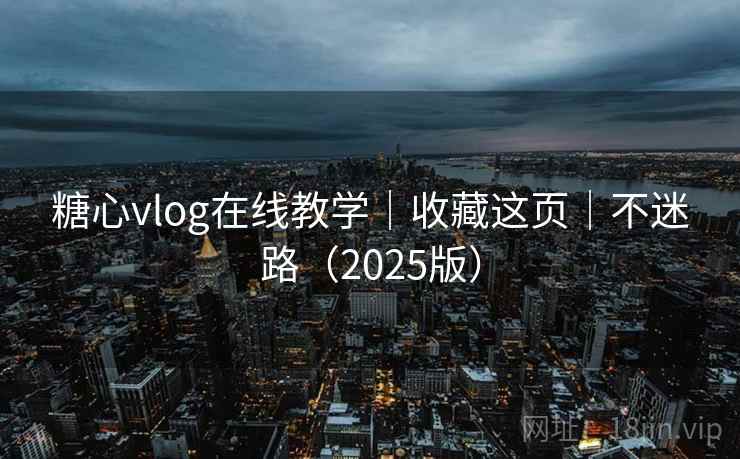 糖心vlog在线教学|收藏这页|不迷路(2025版) 第2张 糖心vlog在线教学|收藏这页|不迷路(2025版) 第2张