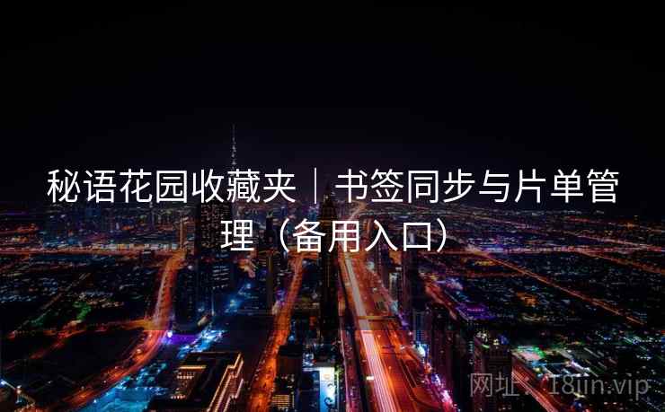 秘语花园收藏夹｜书签同步与片单管理（备用入口）