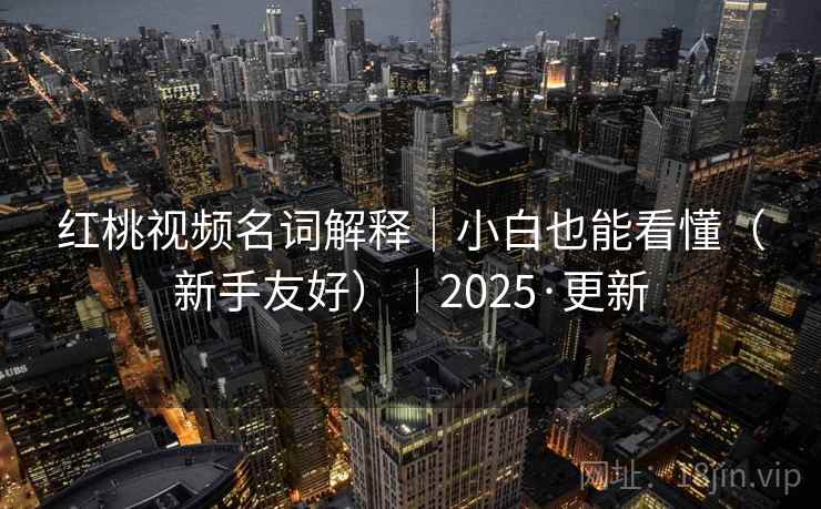红桃视频名词解释｜小白也能看懂（新手友好）｜2025·更新