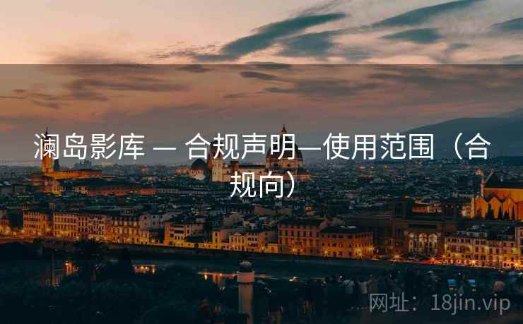 澜岛影库 — 合规声明—使用范围(合规向)