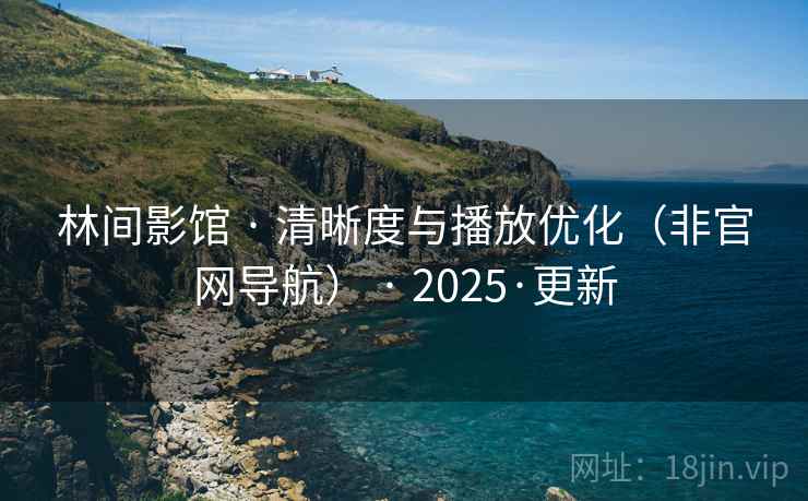 林间影馆 · 清晰度与播放优化(非官网导航) 2025·更新 第2张 林间影馆 · 清晰度与播放优化(非官网导航) 2025·更新 第2张
