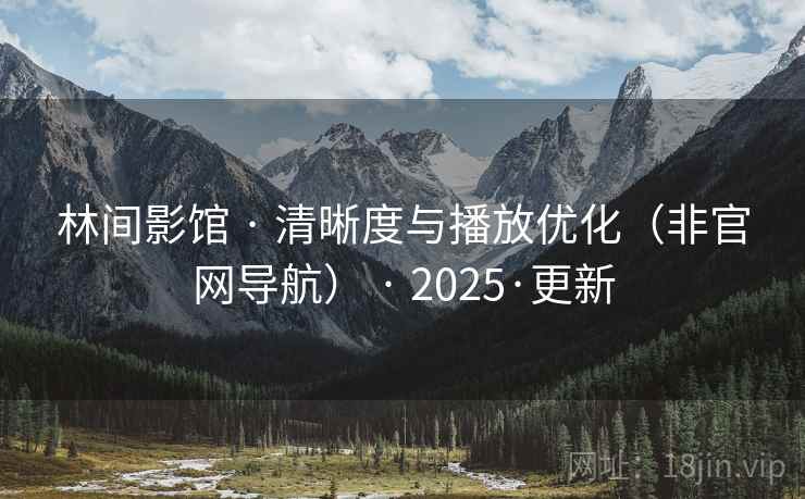 林间影馆 · 清晰度与播放优化(非官网导航) 2025·更新 第1张 林间影馆 · 清晰度与播放优化(非官网导航) 2025·更新 第1张