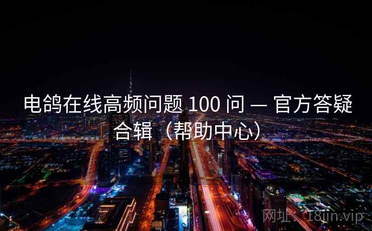 电鸽在线高频问题 100 问 — 官方答疑合辑(帮助中心)