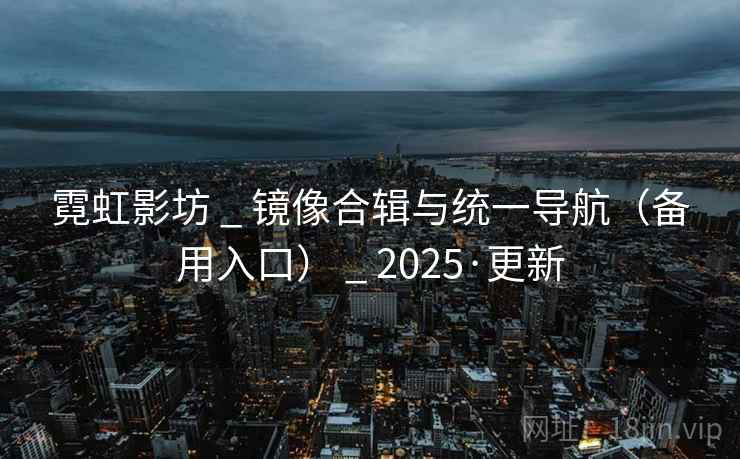 霓虹影坊 _ 镜像合辑与统一导航(备用入口) _ 2025·更新