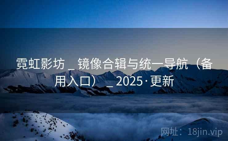 霓虹影坊 _ 镜像合辑与统一导航(备用入口) _ 2025·更新