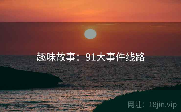 趣味故事：91大事件线路