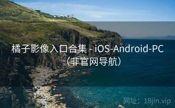 橘子影像入口合集 - iOS-Android-PC（非官网导航）