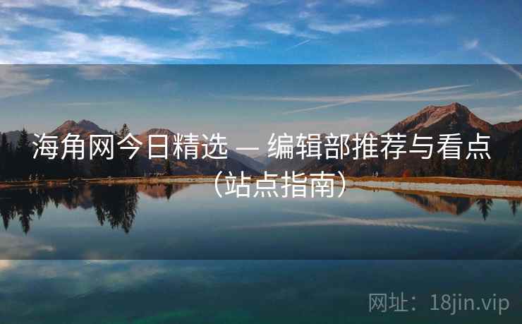 海角网今日精选 — 编辑部推荐与看点(站点指南)