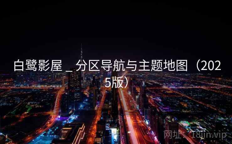 白鹭影屋 _ 分区导航与主题地图（2025版）  第2张