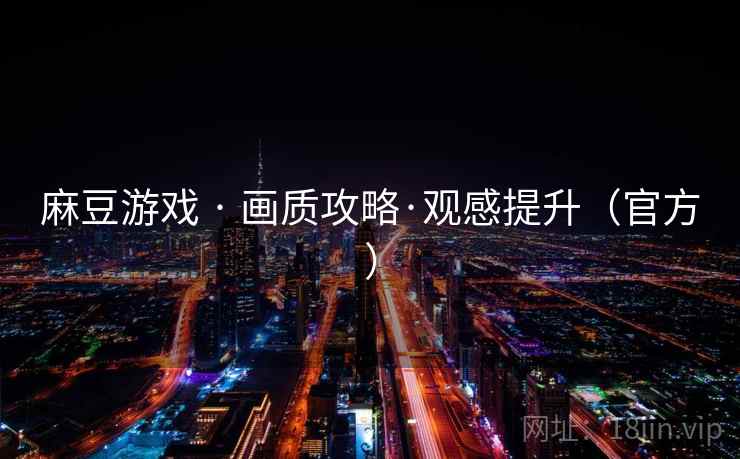 麻豆游戏 · 画质攻略·观感提升（官方）