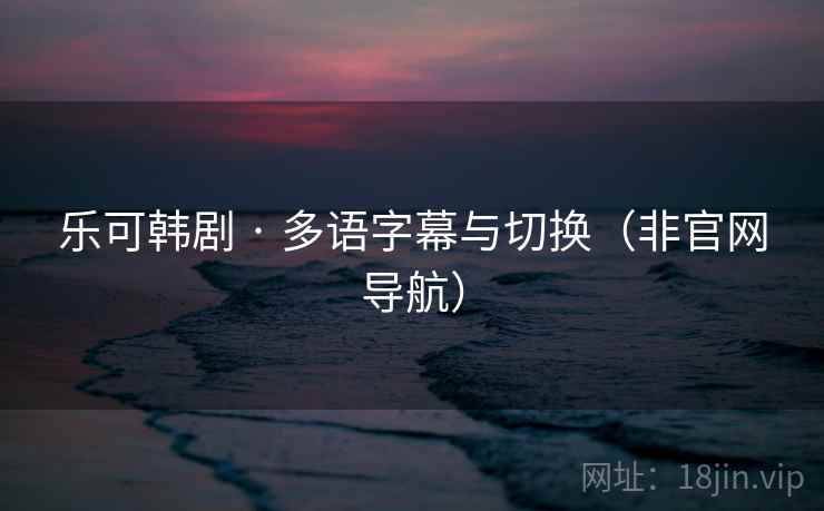乐可韩剧 · 多语字幕与切换（非官网导航）