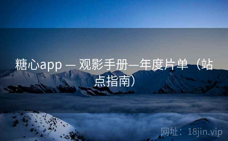 糖心app — 观影手册—年度片单（站点指南）