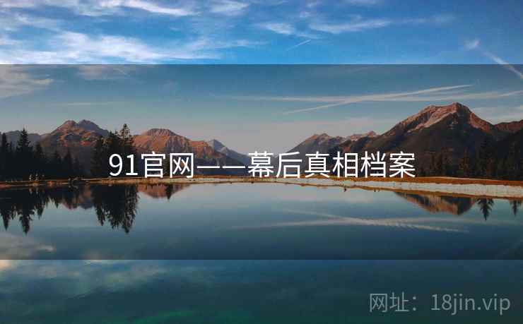 91官网——幕后真相档案