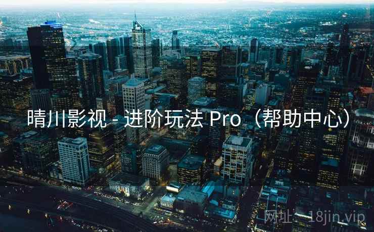 晴川影视 - 进阶玩法 Pro（帮助中心）