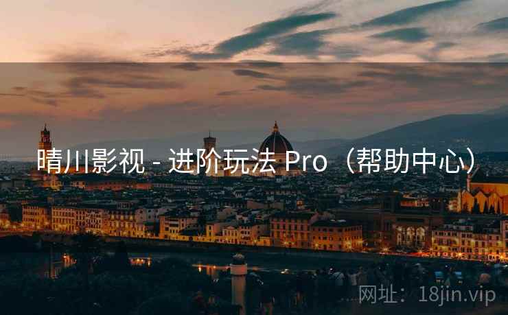晴川影视 - 进阶玩法 Pro（帮助中心）