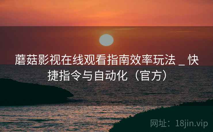 蘑菇影视在线观看指南效率玩法 _ 快捷指令与自动化（官方）