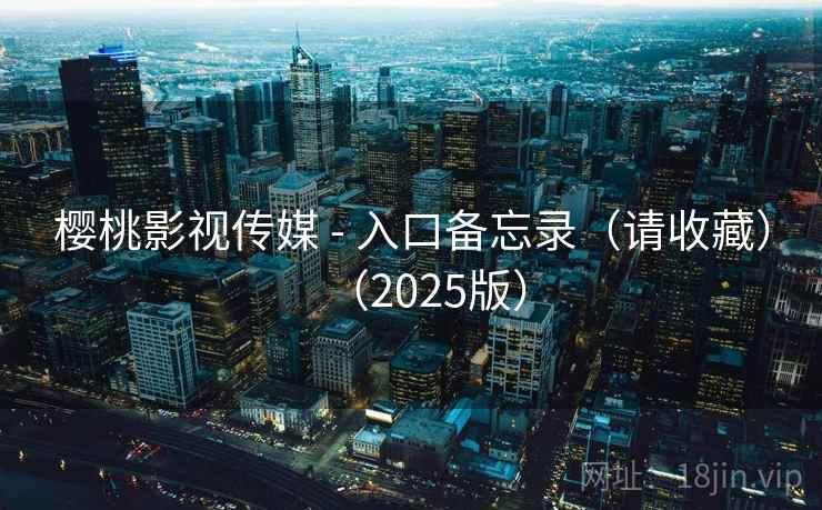 樱桃影视传媒 - 入口备忘录(请收藏)(2025版)