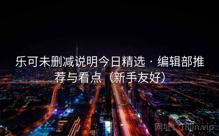 乐可未删减说明今日精选 · 编辑部推荐与看点(新手友好)