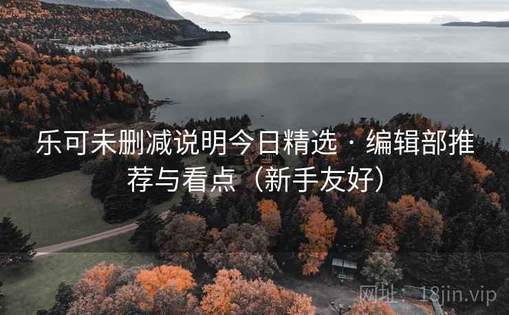 乐可未删减说明今日精选 · 编辑部推荐与看点(新手友好)