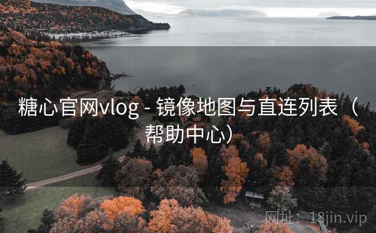糖心官网vlog - 镜像地图与直连列表(帮助中心)